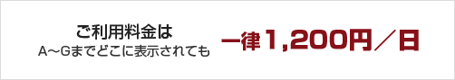 ご利用料金は A～Gまでどこに表示されても 一律1,200円／日