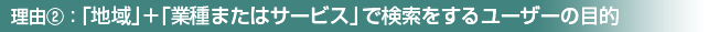 理由②：「地域」＋「業種またはサービス」で検索をするユーザーの目的